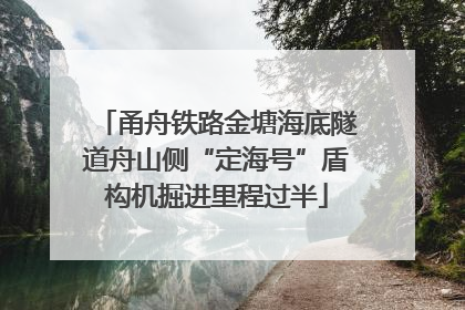 甬舟铁路金塘海底隧道舟山侧“定海号”盾构机掘进里程过半